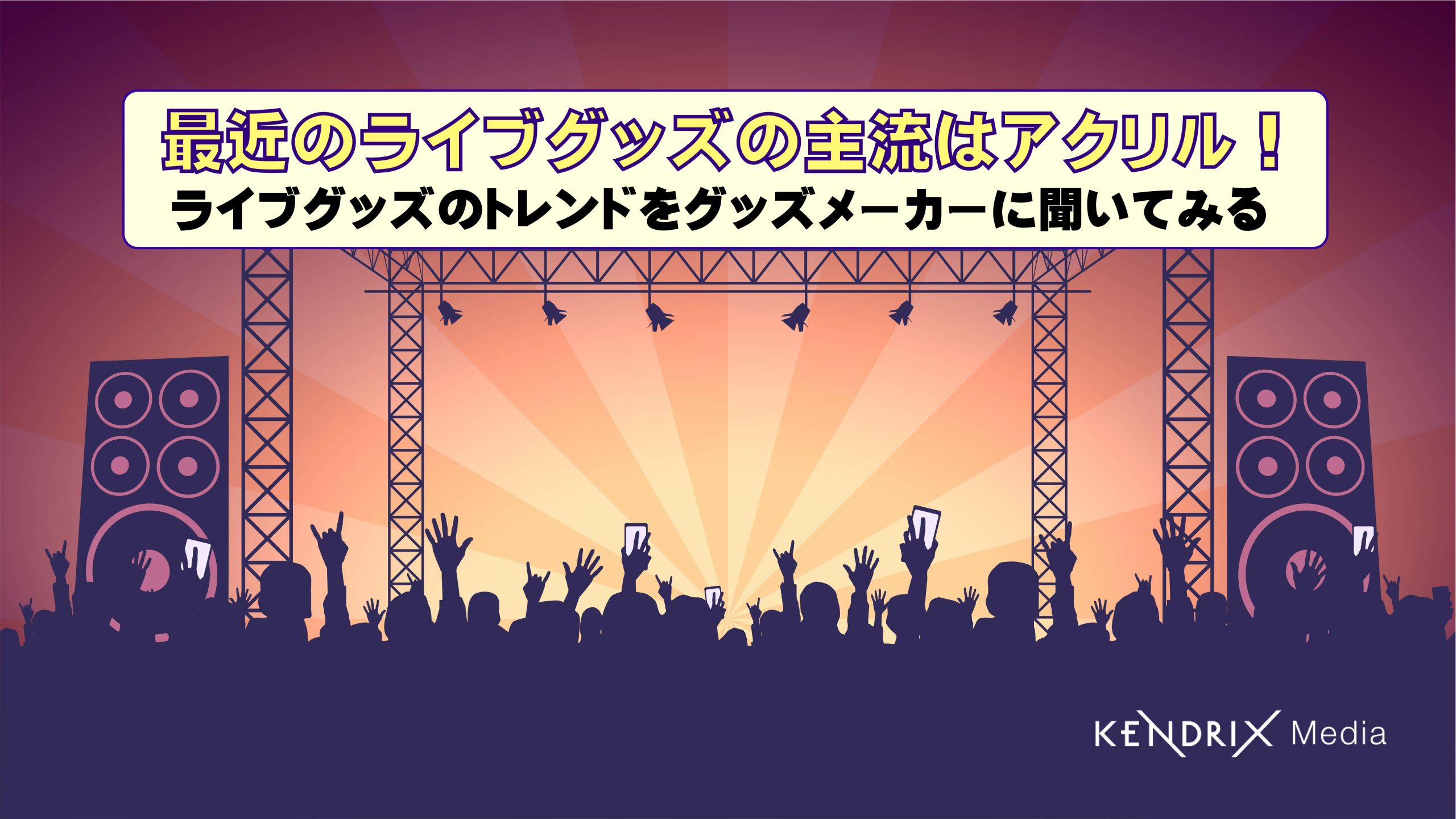 最近のライブグッズの主流はアクリル!<br>ライブグッズのトレンドをグッズメーカーに聞いてみる