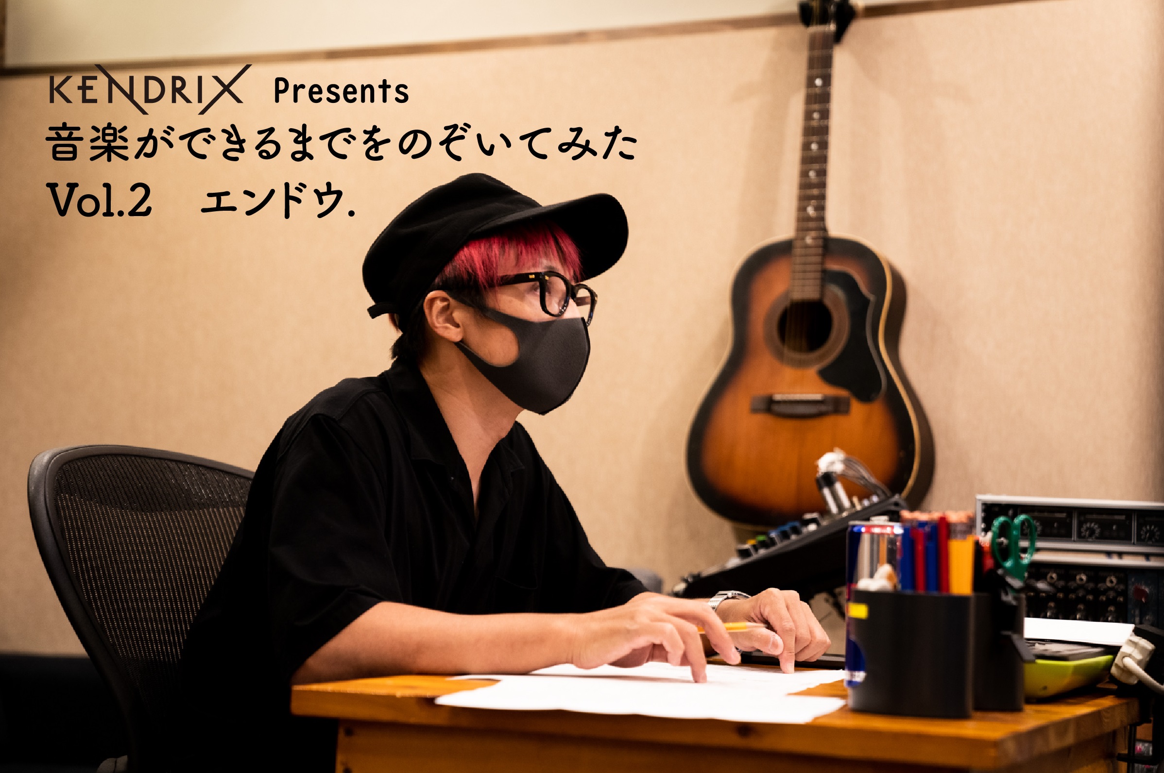 KENDRIX Presents 音楽ができるまでをのぞいてみた<br>Vol.2 エンドウ.